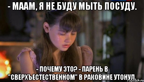 - маам, я не буду мыть посуду. - почему это? - парень в "сверхъестественном" в раковине утонул., Мем Анфиса Вистингаузен