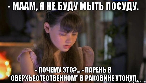 - маам, я не буду мыть посуду. - почему это?... - парень в "сверхъестественном" в раковине утонул., Мем Анфиса Вистингаузен