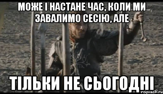 може і настане час, коли ми завалимо сесію, але тільки не сьогодні, Мем  Арагорн (Но только не сегодня)