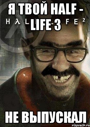 я твой half - life 3 не выпускал, Мем Ашот Фримэн