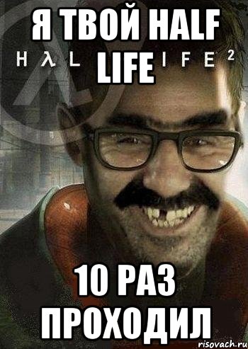 я твой half life 10 раз проходил, Мем Ашот Фримэн