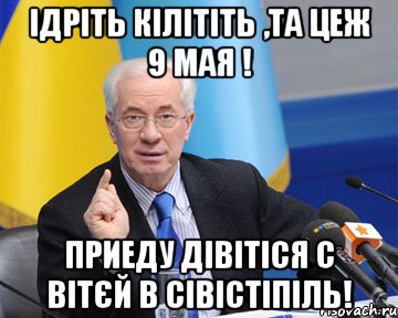 iдрiть кiлiтiть ,та цеж 9 мая ! приеду дiвiтiся с вiтєй в сiвiстiпiль!, Мем азаров