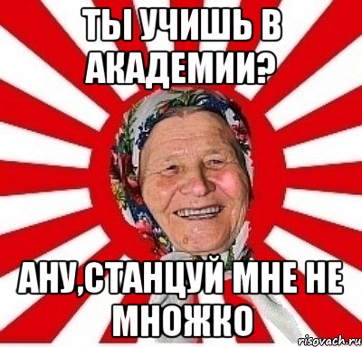 ты учишь в академии? ану,станцуй мне не множко, Мем  бабуля