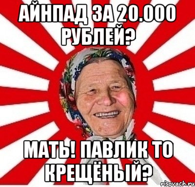 айнпад за 20.000 рублей? мать! павлик то крещёный?, Мем  бабуля