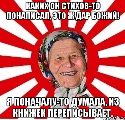 каких он стихов-то понаписал, это ж дар божий! я поначалу-то думала, из книжек переписывает., Мем  бабуля