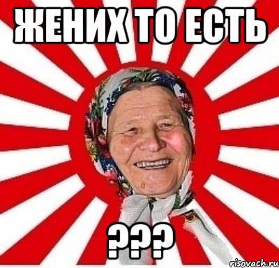 жених то есть ???, Мем  бабуля