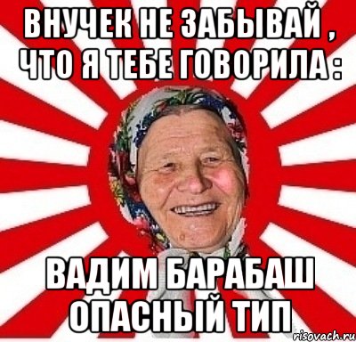 внучек не забывай , что я тебе говорила : вадим барабаш опасный тип, Мем  бабуля