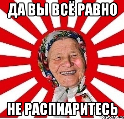 да вы всё равно не распиаритесь, Мем  бабуля