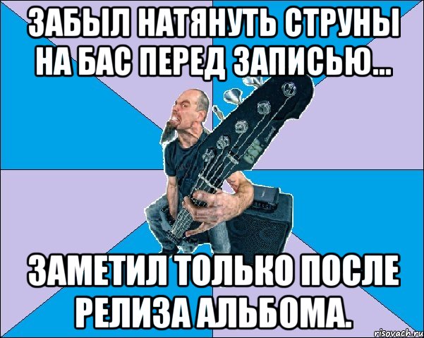 забыл натянуть струны на бас перед записью... заметил только после релиза альбома., Мем Бассист