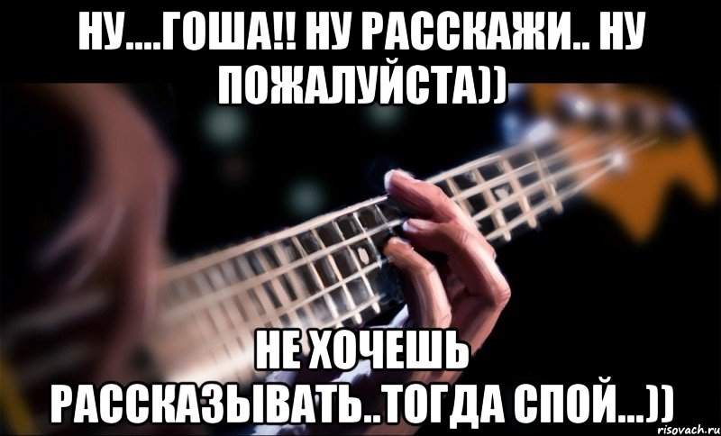 ну....гоша!! ну расскажи.. ну пожалуйста)) не хочешь рассказывать..тогда спой...)), Мем Bassvkcomsagemusic