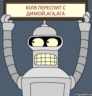 Юля переспит с Димой,ага,ага, Комикс Бендер с плакатом