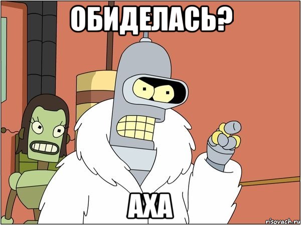 обиделась? аха, Мем Бендер