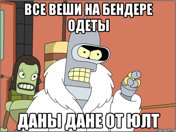 все веши на бендере одеты даны дане от юлт