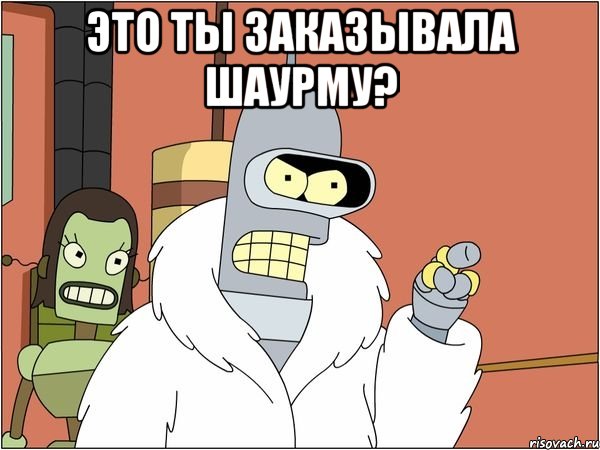 это ты заказывала шаурму? 