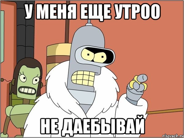 у меня еще утроо не даебывай, Мем Бендер