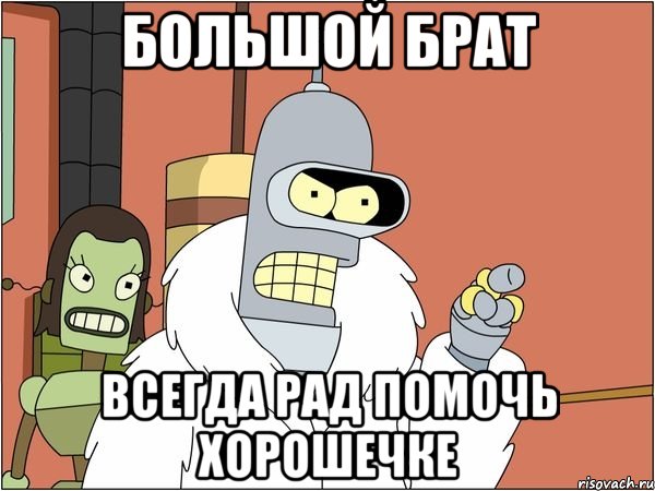 большой брат всегда рад помочь хорошечке, Мем Бендер