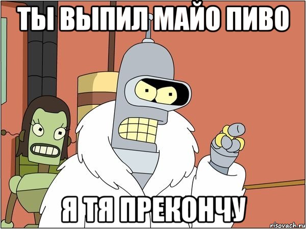 ты выпил майо пиво я тя прекончу, Мем Бендер