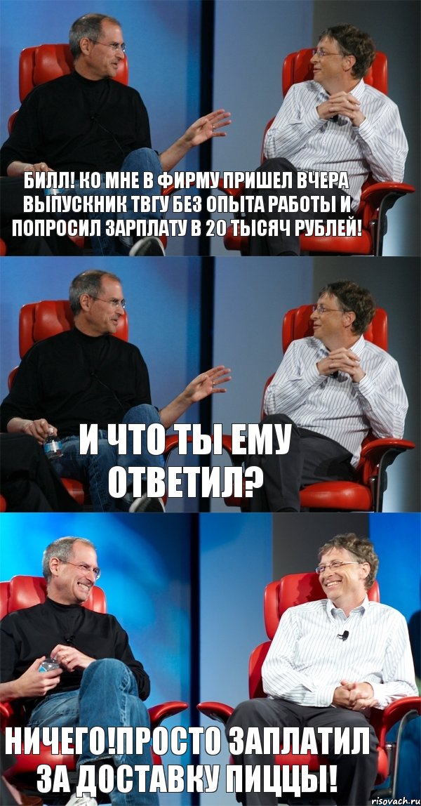 Билл! Ко мне в фирму пришел вчера выпускник ТвГУ без опыта работы и попросил зарплату в 20 тысяч рублей! И что ты ему ответил? Ничего!Просто заплатил за доставку пиццы!, Комикс Стив Джобс и Билл Гейтс (3 зоны)