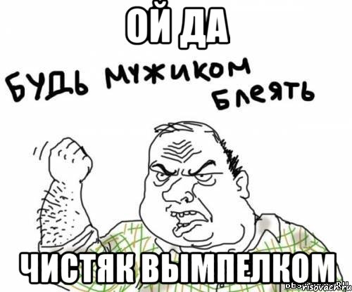 ой да чистяк вымпелком, Мем блять