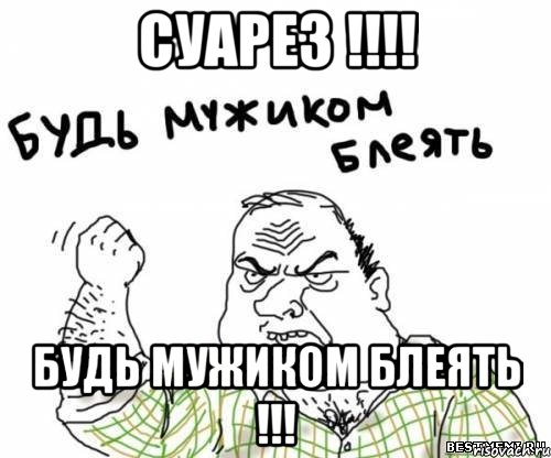 суарез !!! будь мужиком блеять !!!, Мем блять