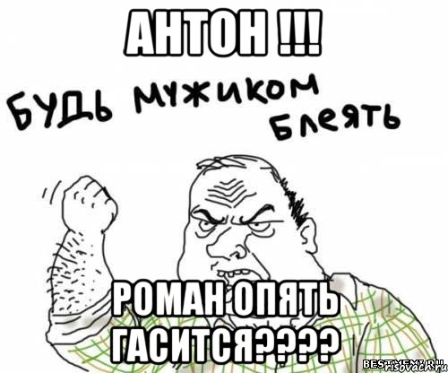 антон !!! роман опять гасится???, Мем блять