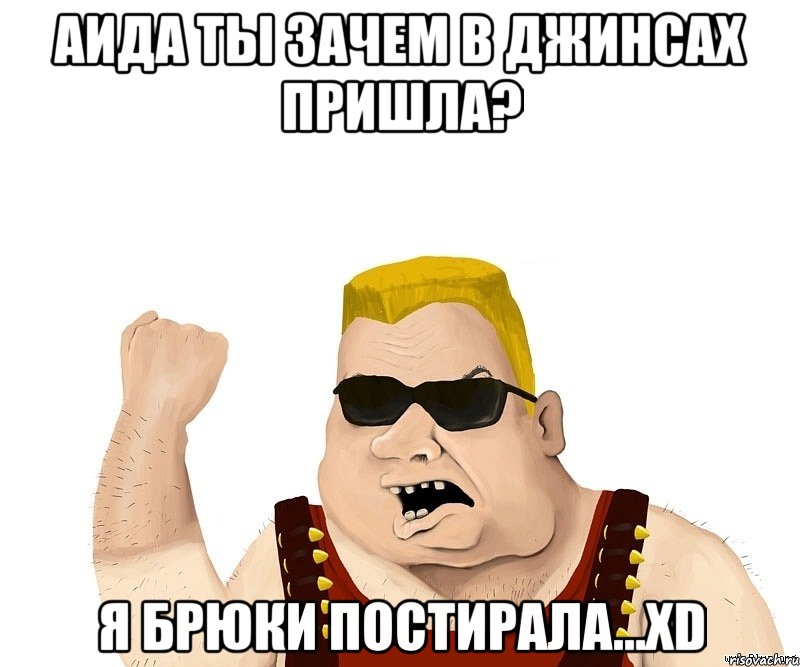 аида ты зачем в джинсах пришла? я брюки постирала...xd, Мем Боевой мужик блеать