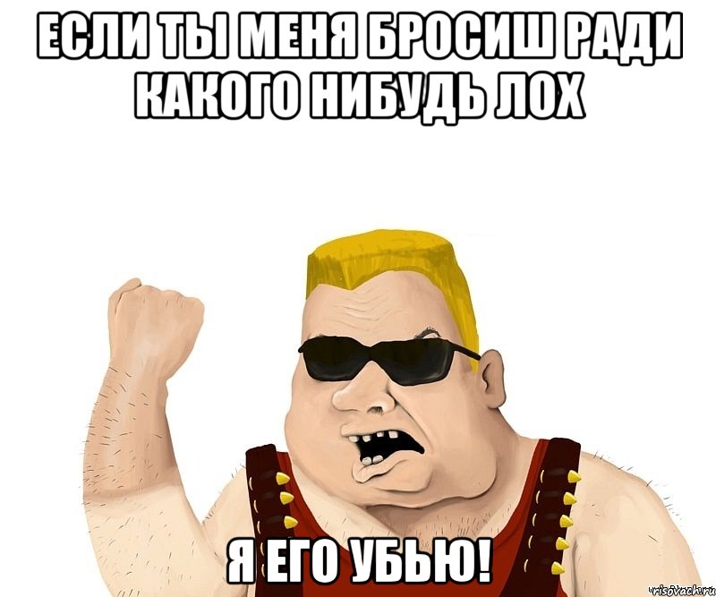 если ты меня бросиш ради какого нибудь лох я его убью!, Мем Боевой мужик блеать