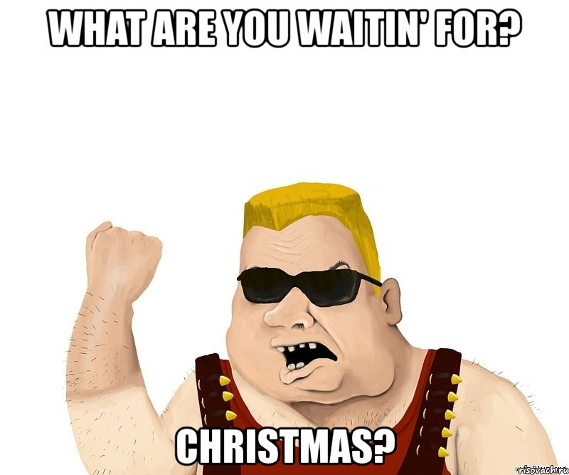 what are you waitin' for? christmas?, Мем Боевой мужик блеать