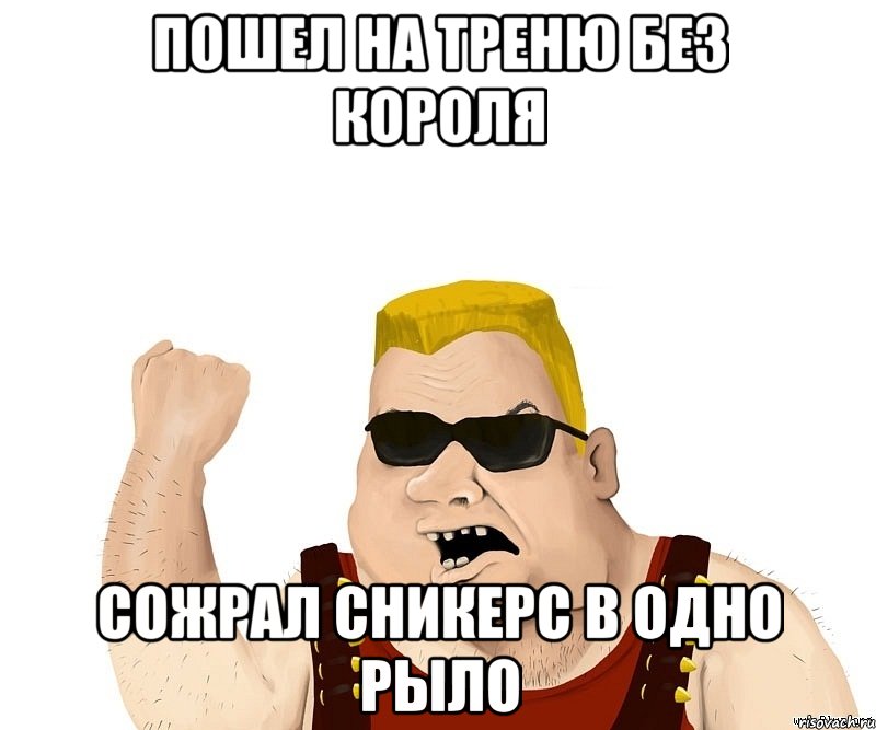 пошел на треню без короля сожрал сникерс в одно рыло, Мем Боевой мужик блеать