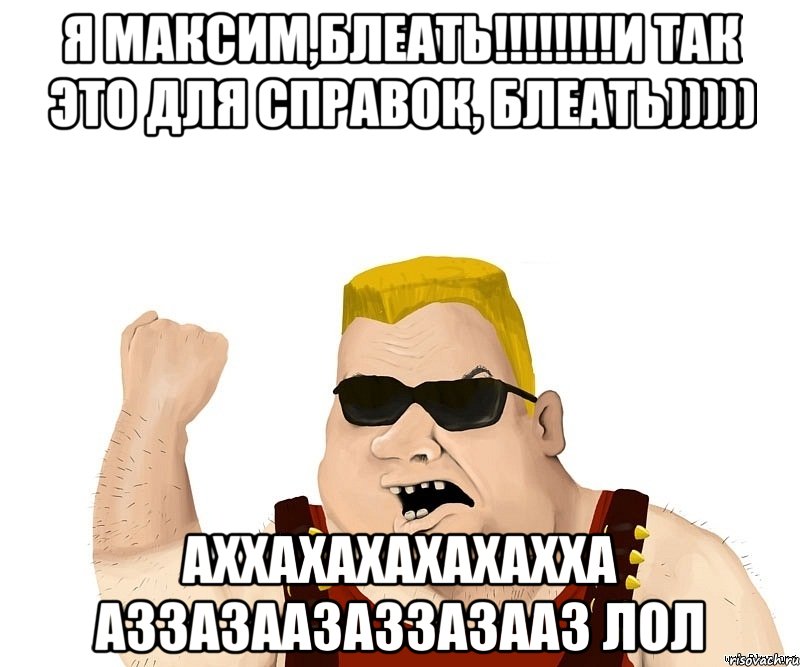 я максим,блеать!!!и так это для справок, блеать))))) аххахахахахахха аззазаазаззазааз лол, Мем Боевой мужик блеать