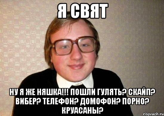 я свят ну я же няшка!!! пошли гулять? скайп? вибер? телефон? домофон? порно? круасаны?, Мем Ботан