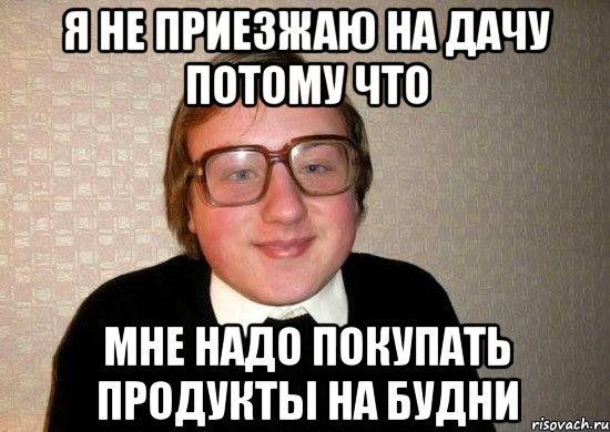 я не приезжаю на дачу потому что мне надо покупать продукты на будни, Мем Ботан