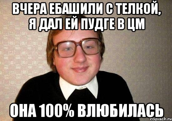 вчера ебашили с телкой, я дал ей пудге в цм она 100% влюбилась, Мем Ботан