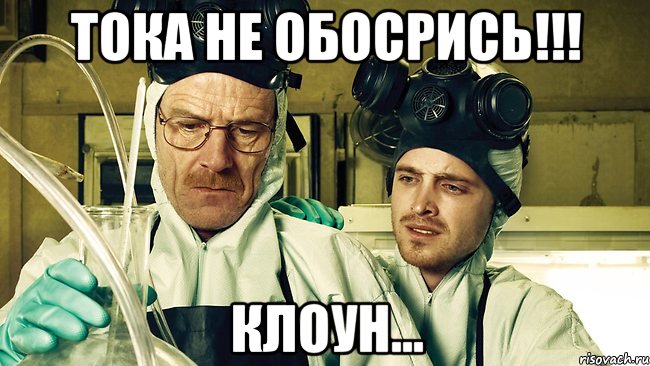 тока не обосрись!!! клоун...