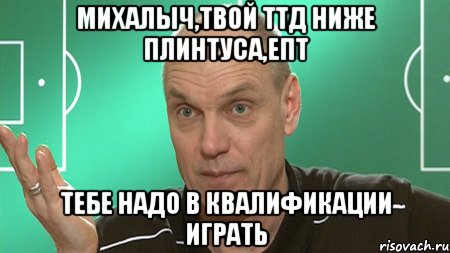 михалыч,твой ттд ниже плинтуса,епт тебе надо в квалификации играть, Мем бубнов