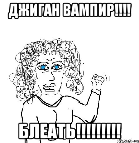 джиган вампир!!! блеать!!!, Мем Будь бабой-блеадь