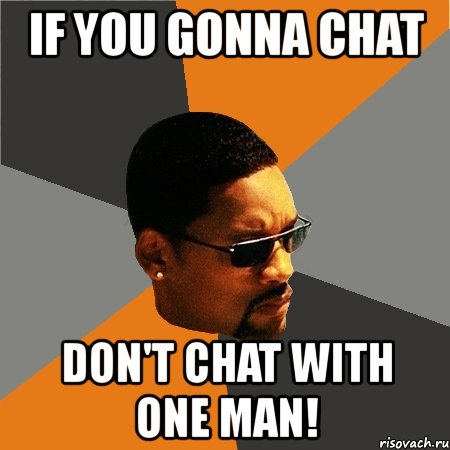 if you gonna chat don't chat with one man!