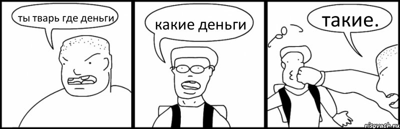 ты тварь где деньги какие деньги такие.