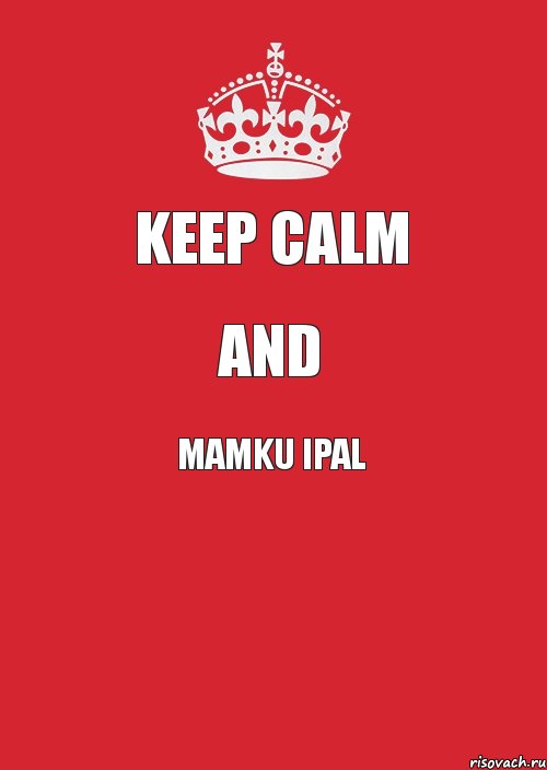 KEEP CALM AND MAMKU IPAL 