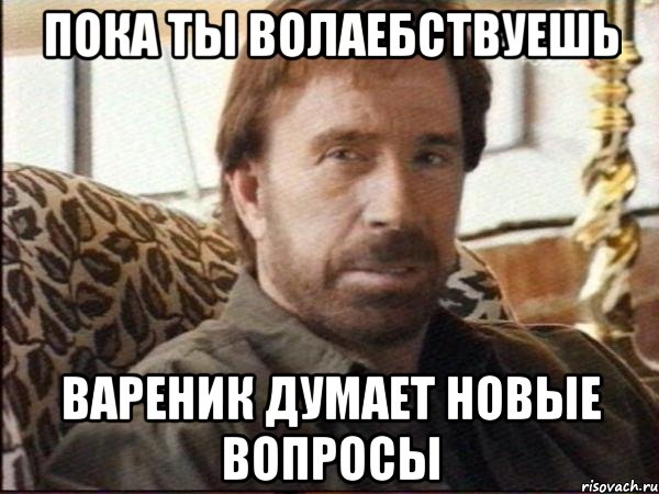 пока ты волаебствуешь вареник думает новые вопросы