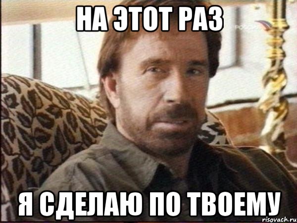 на этот раз я сделаю по твоему