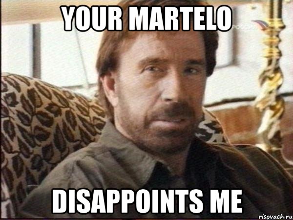 your martelo disappoints me
