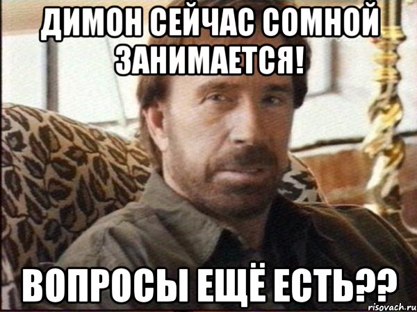 димон сейчас сомной занимается! вопросы ещё есть??