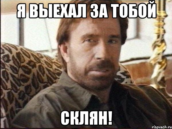 я выехал за тобой склян!
