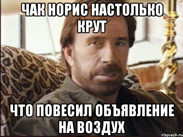 чак норис настолько крут что повесил объявление на воздух