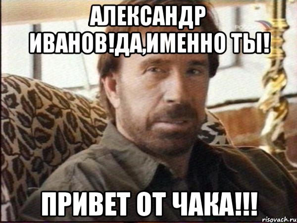 александр иванов!да,именно ты! привет от чака!!!
