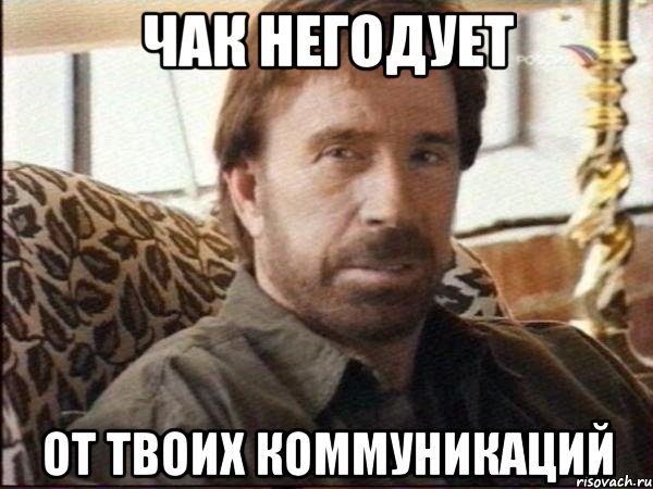 чак негодует от твоих коммуникаций