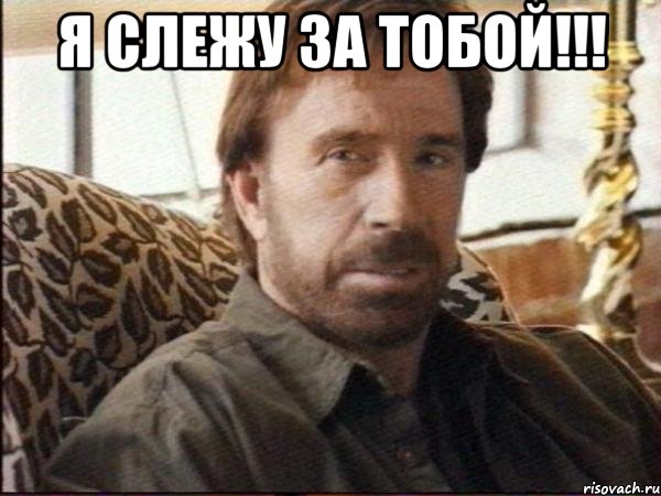 я слежу за тобой!!! 
