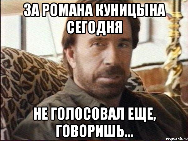 за романа куницына сегодня не голосовал еще, говоришь...