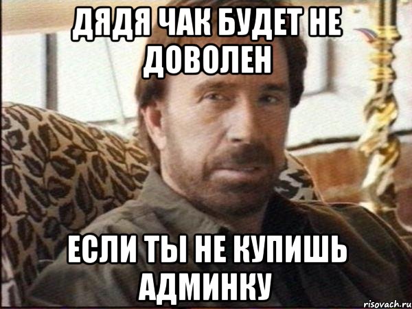дядя чак будет не доволен если ты не купишь админку
